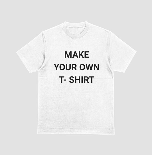 MAKE IT YOUR OWN T-SHIRT